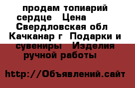 продам топиарий сердце › Цена ­ 350 - Свердловская обл., Качканар г. Подарки и сувениры » Изделия ручной работы   